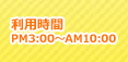 利用時間 PM3:00-AM10:00